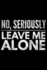 No Seriously Leave Me Alone: Notebook (Journal, Diary) for Those Who Love Sarcasm | 120 Lined Pages to Write in