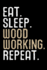 Eat. Sleep. Wood Working. Repeat. : Woodworking Notebook Journal | 120 Pages of Blank Lined Paper (6"X9") | Gift for Woodworkers and Carpenters