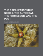 The Breakfast Table Series: the Autocrat, the Professor, and the Poet