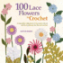 100 Lace Flowers to Crochet: a Beautiful Collection of Decorative Floral and Leaf Patterns for Thread Crochet (Knit & Crochet)
