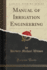 Manual of Irrigation Engineering Classic Reprint