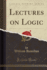 Lectures on Logic Classic Reprint