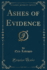 Ashes of Evidence Classic Reprint