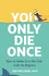 You Only Die Once: How To Make It To The End With No Regrets