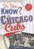 Do You Know the Chicago Cubs? : Test Your Expertise With These Fastball Questions (and a Few Curves) About Your Favorite Team's Hurlers, Sluggers, Stats and Most Memorable Moments