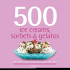 500 Ice Creams, Sorbets & Gelatos: the Only Ice Cream Compendium You'Ll Ever Need