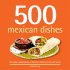 500 Mexican Dishes: the Only Compendium of Mexican Dishes You'Ll Ever Need