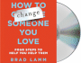 How to Change Someone You Love: Four Steps to Erasing Destructive Behavior for Good