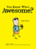 You Know Who's Awesome? : (Not You. )