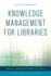 Knowledge Management for Libraries (Volume 5) (Library Technology Essentials, 5)