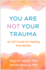 You Are Not Your Trauma: An ACT Guide for Healing from Within