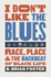 I Don't Like the Blues: Race, Place, and the Backbeat of Black Life