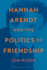 Hannah Arendt and the Politics of Friendship