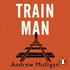 Train Man: a Heart-Breaking, Life-Affirming Story of Loss and New Beginnings
