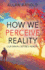 How We Perceive Reality