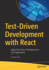 Test-Driven Development with React: Apply Test-Driven Development in Your Applications