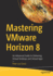 Mastering Vmware Horizon 8: An Advanced Guide to Delivering Virtual Desktops and Virtual Apps