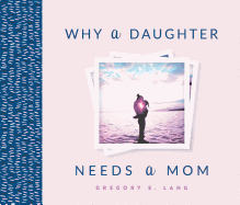 Why a Daughter Needs a Mom: the Perfect Gift for Mom to Celebrate the Bond Between Mothers and Daughters (Mother's Day Gift for Mom From Daughter)