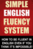 Simple English Fluency System: How To Be Fluent In English Even If You Think It's Impossible!