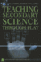 Teaching Secondary Science Through Play (Teaching Through Games)