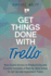 Get Things Done With Trello: Your Quick Access to Productivity and Success Includes a Step-By-Step Guide to Set Up and Implement Trello