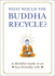 What Would the Buddha Recycle? : a Mindful Guide to an Eco-Friendly Life