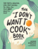 The "I Don't Want to Cook" Book: 100 Tasty, Healthy, Low-Prep Recipes for When You Just Don't Want to Cook (I Dont Want to Cook Series)
