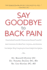 Say Goodbye to Back Pain: Overlooked Scientific Discoveries Reveal Powerful New Solutions for Back Pain, Sciatica, and Stenosis No Matter What Treatments Have Failed You Before