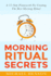 Morning Ritual Secrets: 12 Simple and Easy Techniques to Help You Wake Up Motivated, Productive and Achieve Your Goals!