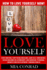 Love Yourself: How to Love Yourself Now! Stop Hurting, Stop Being Insecure, Gain Self Confidence, Begin Building Relationships, and Increase Personal Growth and Development Through Goals!