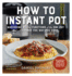 How to Instant Pot: Mastering All the Functions of the One Pot That Will Change the Way You Cook-Now Completely Updated for the Latest Generation of Instant Pots!