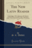 The New Latin Reader, Vol 1 Comprising, I Select Sentences, II Epitome of Sacred History, and III Select Narrations With a Literal and a Free Interlinear Translation Classic Reprint