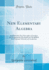 New Elementary Algebra: in Which the First Principles of Analysis Are Progressively Developed and Simplified; for Common Schools and Academies (Classic Reprint)