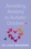 Avoiding Anxiety in Autistic Children: a Guide for Autistic Wellbeing (Overcoming Common Problems)