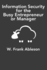 Information Security for the Busy Entrepreneur Or Manager: What You Need to Know, Minus the Paranoia