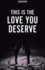 This Is The Love You Deserve