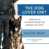 The Dog Lover Unit: Lessons in Courage From the Worlds K9 Cops