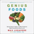 Genius Foods: Become Smarter, Happier, and More Productive While Protecting Your Brain for Life: Includes Pdf