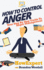 How to Control Anger: Your Step-By-Step Guide To Anger Management