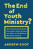 The End of Youth Ministry? : Why Parents Don't Really Care About Youth Groups and What Youth Workers Should Do About It (Theology for the Life of the World)