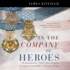 In the Company of Heroes: the Inspiring Stories of Medal of Honor Recipients From America's Longest Wars in Afghanistan and Iraq