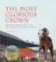 The Most Glorious Crown: the Story of America's Triple Crown Thoroughbreds From Sir Barton to Affirmed