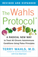 Wahls Protocol, the: a Radical New Way to Treat All Chronic Autoimmune Conditions Using Paleo Principles