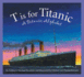 T is for Titanic: a Titanic Alphabet (Sleeping Bear Alphabets)
