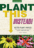 Plant This Instead! : Better Plant Choices-Prettier-Hardier-Blooms Longer-New Colors-Less Work-Drought-Tolerant-Native