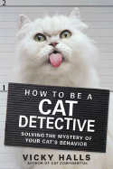 How to Be a Cat Detective: Solving the Mystery of Your Cat's Behavior