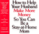 How to Help Your Husband Make More Money So You Can Be a Stay-at-Home Mom