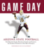 Game Day: Arizona State Football: the Greatest Games, Players, Coaches and Teams in the Glorious Tradition of Sun Devil Football