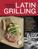 Latin Grilling: Recipes to Share, From Patagonian Asado to Yucatecan Barbecue and More [a Cookbook]