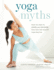 Yoga Myths What You Need to Learn and Unlearn for a Safe and Healthy Yoga Practice